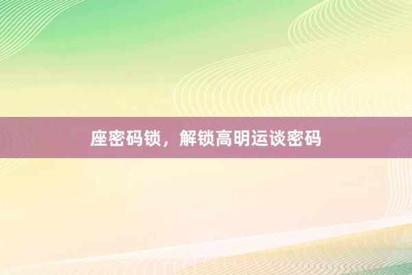 座密码锁，解锁高明运谈密码