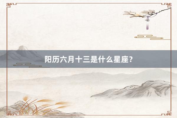 阳历六月十三是什么星座？