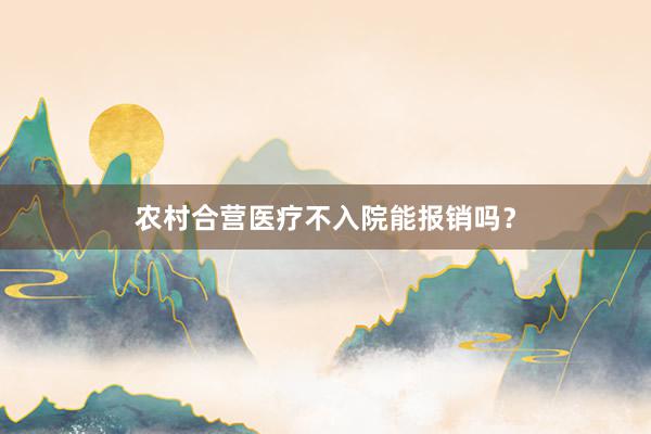 农村合营医疗不入院能报销吗？