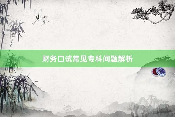 财务口试常见专科问题解析