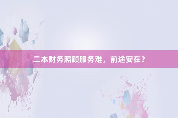 二本财务照顾服务难，前途安在？