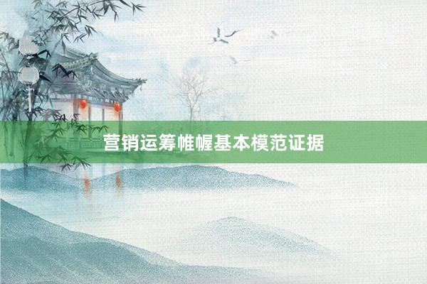 营销运筹帷幄基本模范证据